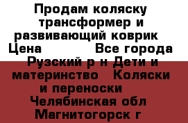 Продам коляску трансформер и развивающий коврик › Цена ­ 4 500 - Все города, Рузский р-н Дети и материнство » Коляски и переноски   . Челябинская обл.,Магнитогорск г.